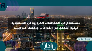 الاستعلام عن المخالفات المرورية في السعودية: كيفية التحقق من الغرامات ودفعها عبر أبشر